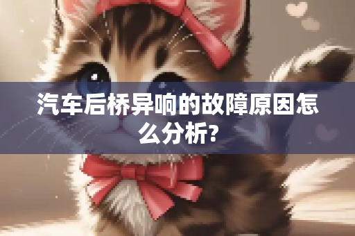 汽车后桥异响的故障原因怎么分析?