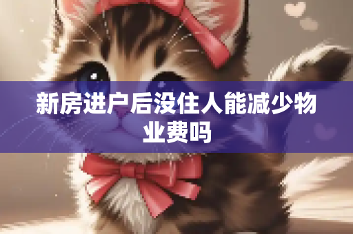 新房进户后没住人能减少物业费吗