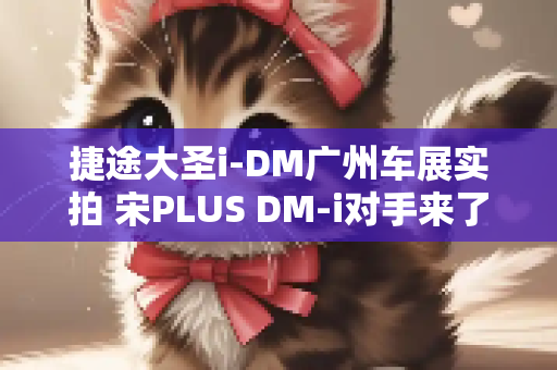 捷途大圣i-DM广州车展实拍 宋PLUS DM-i对手来了？