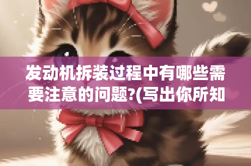 发动机拆装过程中有哪些需要注意的问题?(写出你所知道的任意五条即可)