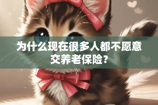 为什么现在很多人都不愿意交养老保险？