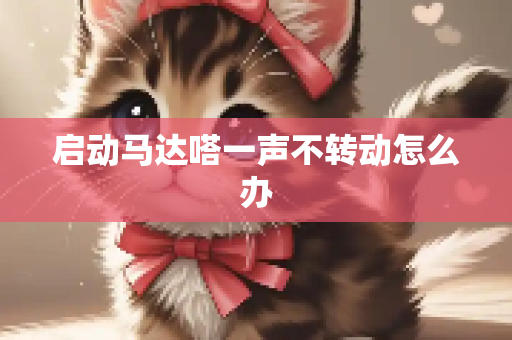 启动马达嗒一声不转动怎么办