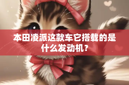 本田凌派这款车它搭载的是什么发动机？