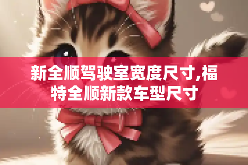 新全顺驾驶室宽度尺寸,福特全顺新款车型尺寸