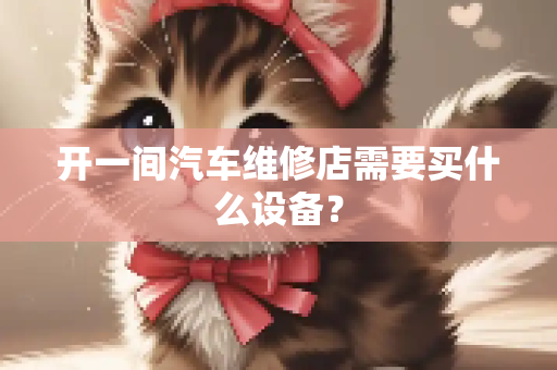 开一间汽车维修店需要买什么设备？