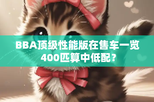 BBA顶级性能版在售车一览 400匹算中低配？