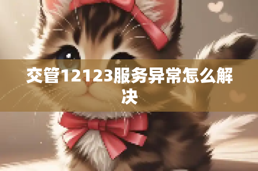 交管12123服务异常怎么解决