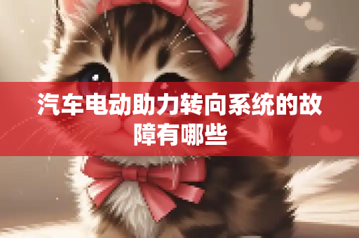 汽车电动助力转向系统的故障有哪些
