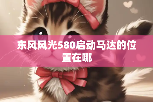 东风风光580启动马达的位置在哪