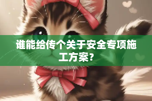 谁能给传个关于安全专项施工方案？
