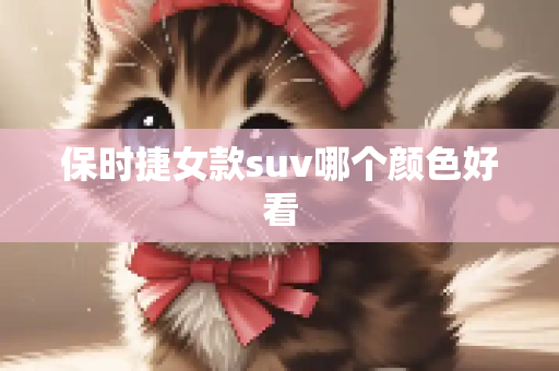 保时捷女款suv哪个颜色好看