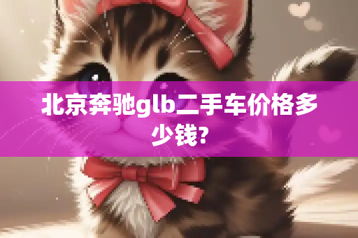 北京奔驰glb二手车价格多少钱?
