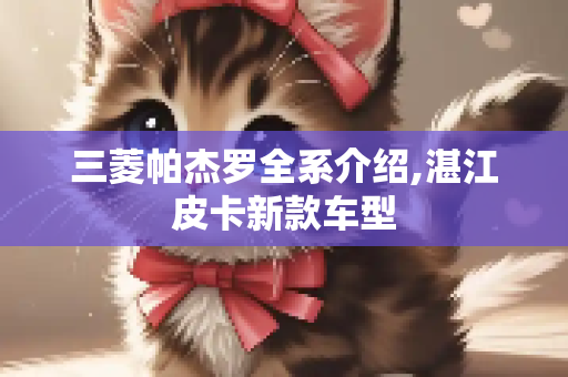 三菱帕杰罗全系介绍,湛江皮卡新款车型