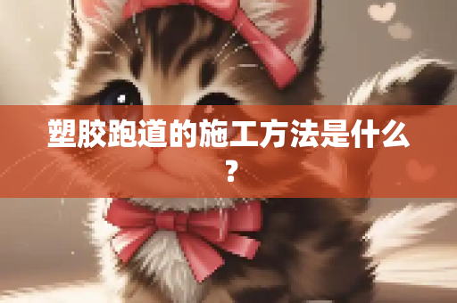 塑胶跑道的施工方法是什么？