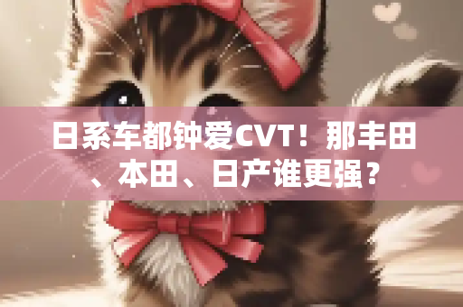 日系车都钟爱CVT！那丰田、本田、日产谁更强？