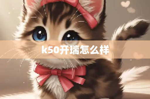 k50开瑞怎么样