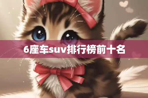 6座车suv排行榜前十名