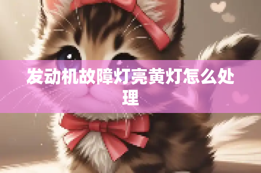 发动机故障灯亮黄灯怎么处理