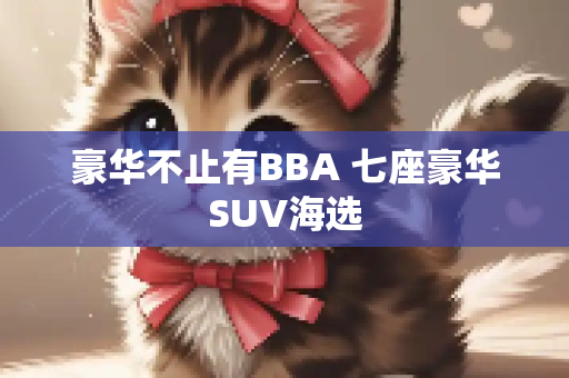 豪华不止有BBA 七座豪华SUV海选