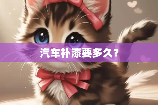 汽车补漆要多久？