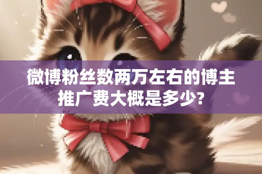 微博粉丝数两万左右的博主推广费大概是多少?