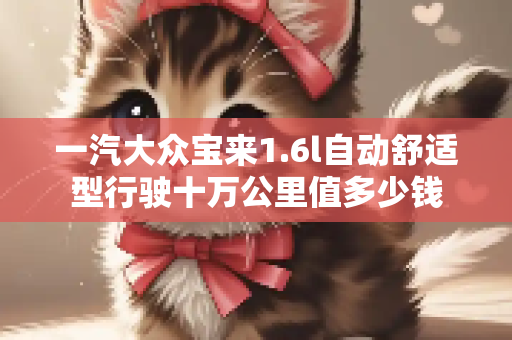 一汽大众宝来1.6l自动舒适型行驶十万公里值多少钱
