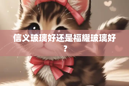 信义玻璃好还是福耀玻璃好？