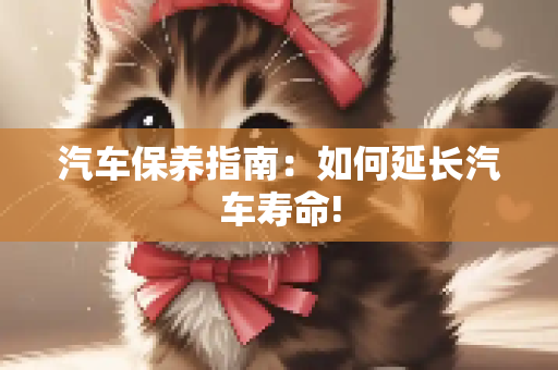 汽车保养指南：如何延长汽车寿命!