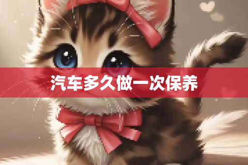 汽车多久做一次保养