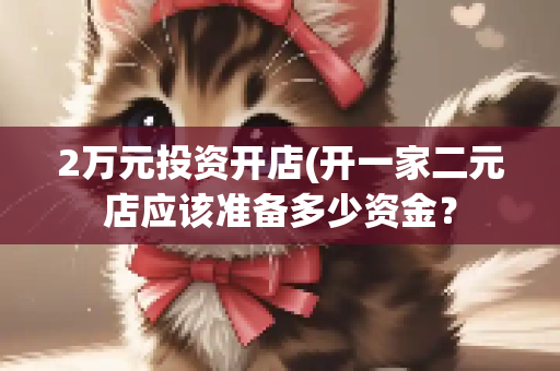 2万元投资开店(开一家二元店应该准备多少资金？