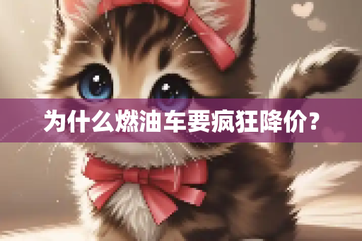 为什么燃油车要疯狂降价？