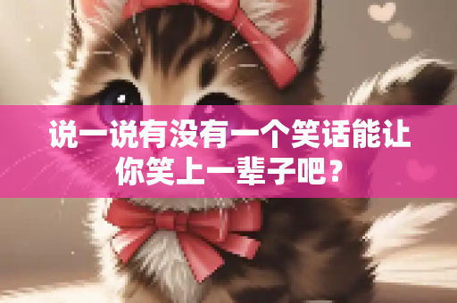说一说有没有一个笑话能让你笑上一辈子吧？
