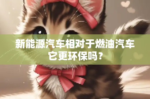 新能源汽车相对于燃油汽车它更环保吗？