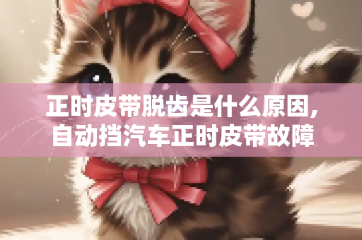 正时皮带脱齿是什么原因,自动挡汽车正时皮带故障