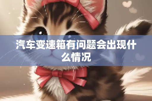 汽车变速箱有问题会出现什么情况