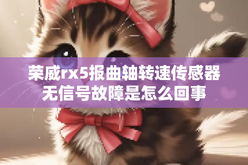 荣威rx5报曲轴转速传感器无信号故障是怎么回事