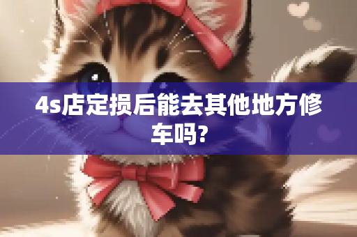 4s店定损后能去其他地方修车吗?