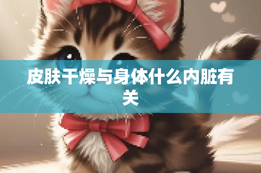 皮肤干燥与身体什么内脏有关