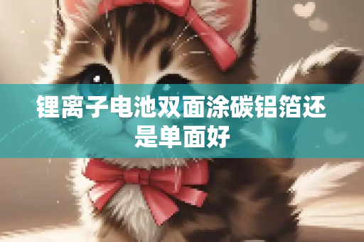 锂离子电池双面涂碳铝箔还是单面好