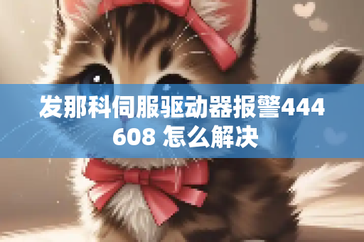 发那科伺服驱动器报警444 608 怎么解决