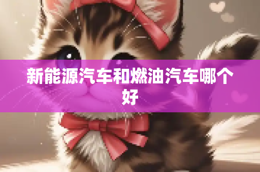 新能源汽车和燃油汽车哪个好