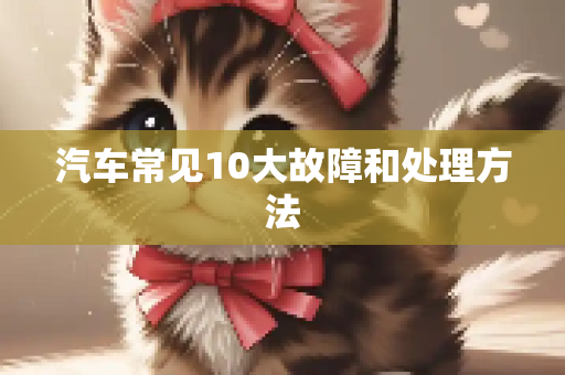 汽车常见10大故障和处理方法