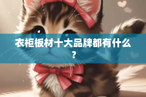 衣柜板材十大品牌都有什么？