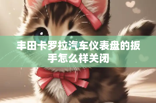 丰田卡罗拉汽车仪表盘的扳手怎么样关闭