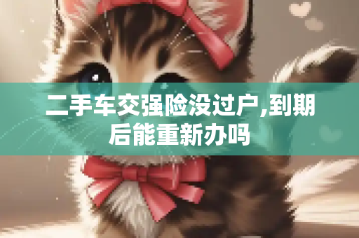 二手车交强险没过户,到期后能重新办吗