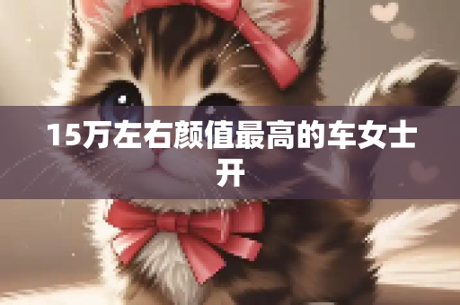 15万左右颜值最高的车女士开