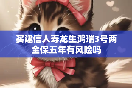 买建信人寿龙生鸿瑞3号两全保五年有风险吗