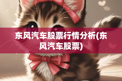 东风汽车股票行情分析(东风汽车股票)