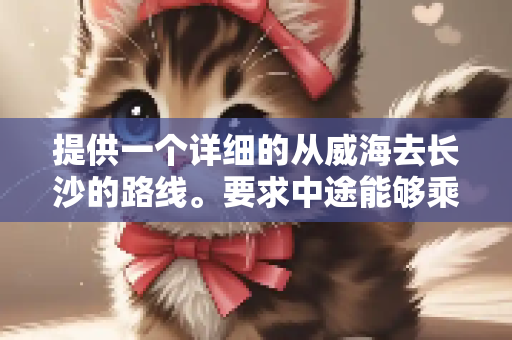 提供一个详细的从威海去长沙的路线。要求中途能够乘坐高铁或动车。列出个个中转站的名字。