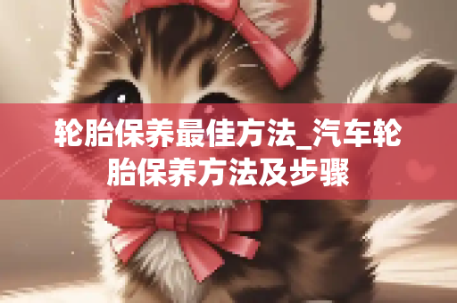 轮胎保养最佳方法_汽车轮胎保养方法及步骤